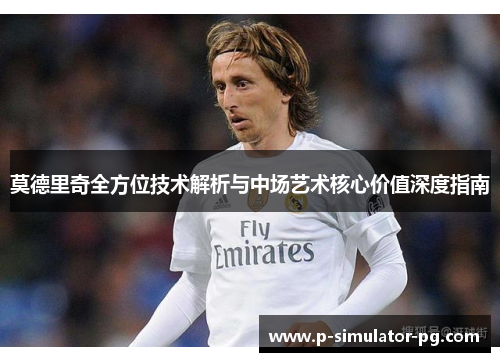 莫德里奇全方位技术解析与中场艺术核心价值深度指南
