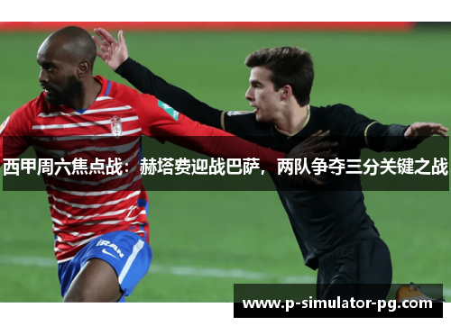 西甲周六焦点战：赫塔费迎战巴萨，两队争夺三分关键之战