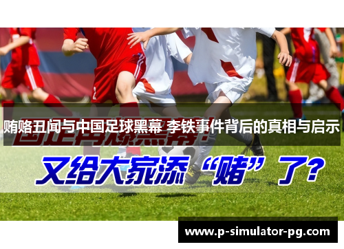 贿赂丑闻与中国足球黑幕 李铁事件背后的真相与启示