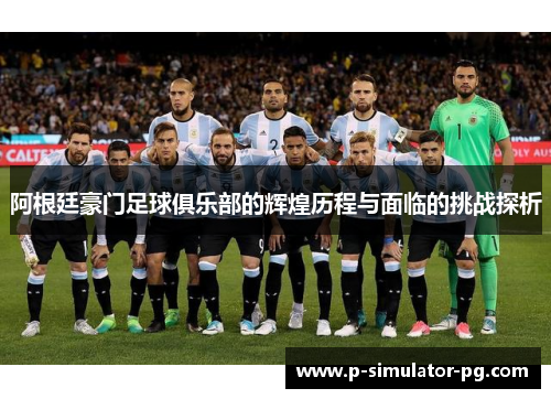 阿根廷豪门足球俱乐部的辉煌历程与面临的挑战探析