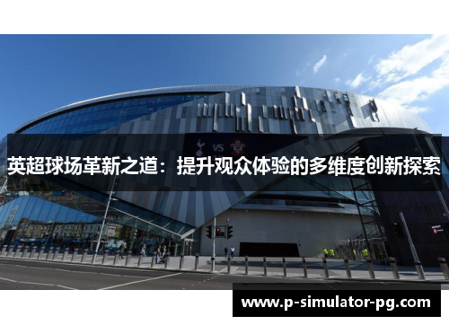 英超球场革新之道：提升观众体验的多维度创新探索