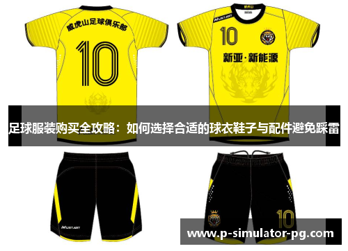 足球服装购买全攻略：如何选择合适的球衣鞋子与配件避免踩雷