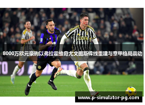 8000万欧元豪购以弗拉霍维奇尤文图斯锋线重建与意甲格局震动