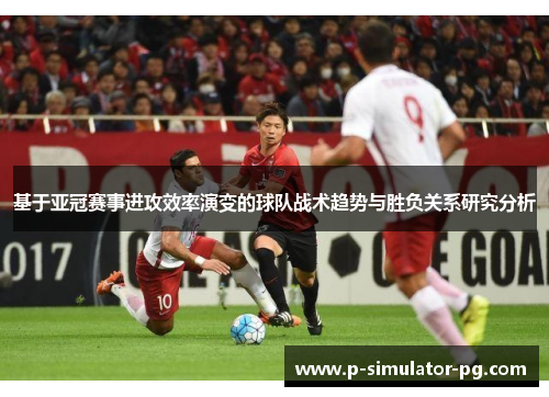 基于亚冠赛事进攻效率演变的球队战术趋势与胜负关系研究分析