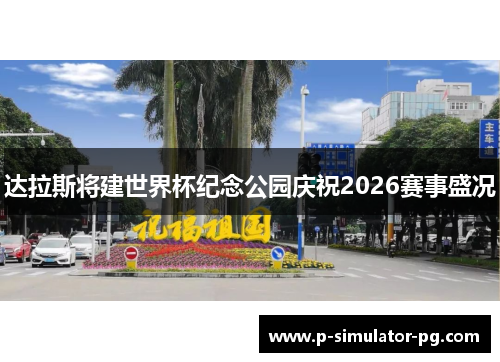 达拉斯将建世界杯纪念公园庆祝2026赛事盛况