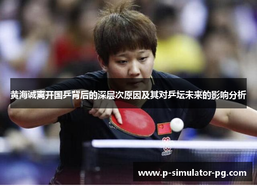 黄海诚离开国乒背后的深层次原因及其对乒坛未来的影响分析