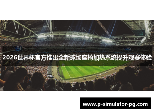 2026世界杯官方推出全新球场座椅加热系统提升观赛体验