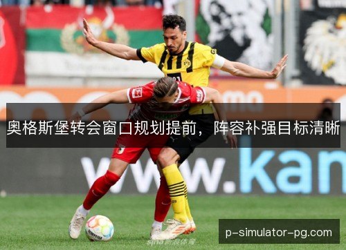 奥格斯堡转会窗口规划提前,阵容补强目标清晰 奥格斯堡转会窗口规划提前,阵容补强目标清晰