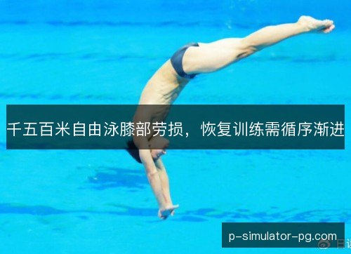 千五百米自由泳膝部劳损，恢复训练需循序渐进