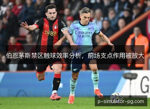 伯恩茅斯禁区触球效率分析，前场支点作用被放大