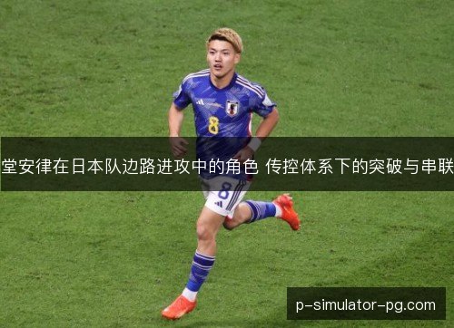 堂安律在日本队边路进攻中的角色 传控体系下的突破与串联